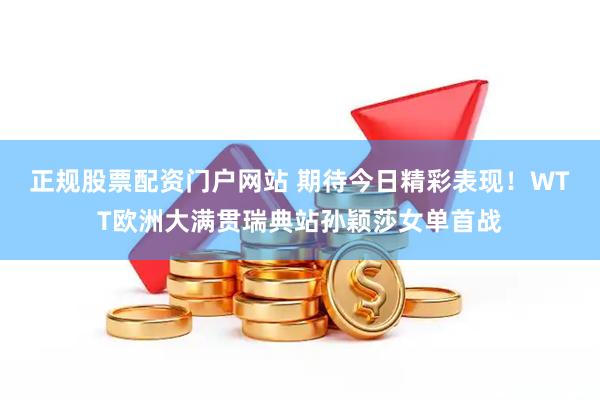 正规股票配资门户网站 期待今日精彩表现！WTT欧洲大满贯瑞典站孙颖莎女单首战