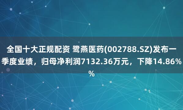 全国十大正规配资 鹭燕医药(002788.SZ)发布一季度业绩，归母净利润7132.36万元，下降14.86%