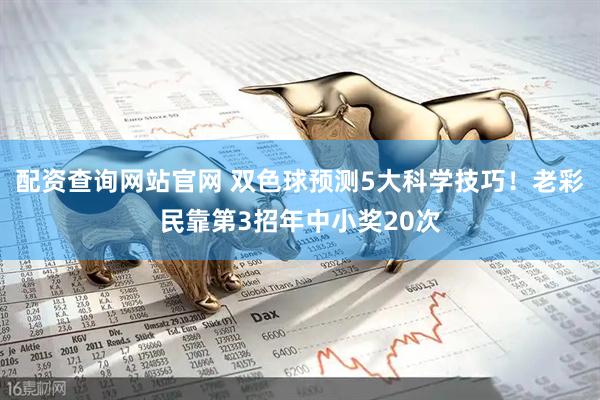 配资查询网站官网 双色球预测5大科学技巧！老彩民靠第3招年中小奖20次