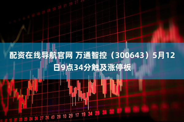 配资在线导航官网 万通智控（300643）5月12日9点34分触及涨停板
