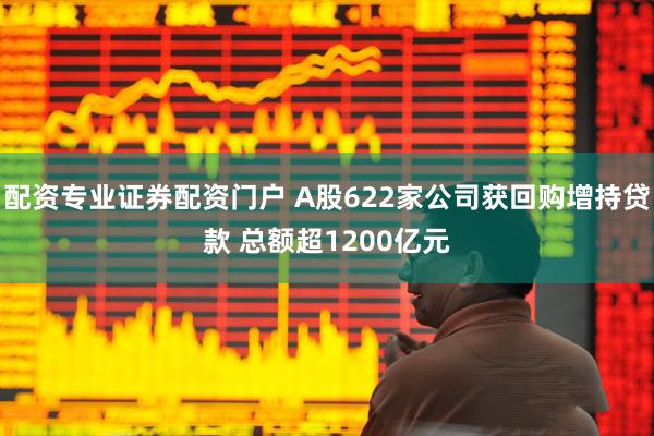 配资专业证券配资门户 A股622家公司获回购增持贷款 总额超1200亿元