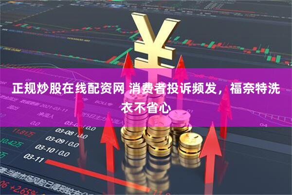 正规炒股在线配资网 消费者投诉频发，福奈特洗衣不省心