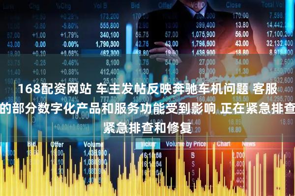 168配资网站 车主发帖反映奔驰车机问题 客服称车辆的部分数字化产品和服务功能受到影响 正在紧急排查和修复