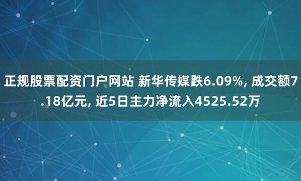 正规股票配资门户网站 新华传媒跌6.09%, 成交额7.18亿元, 近5日主力净流入4525.52万