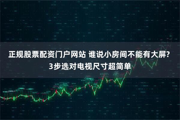 正规股票配资门户网站 谁说小房间不能有大屏? 3步选对电视尺寸超简单