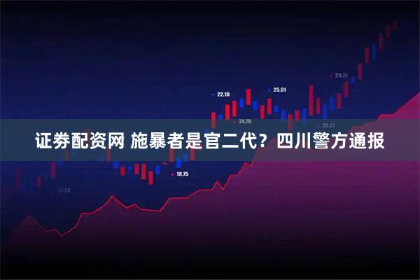 证劵配资网 施暴者是官二代？四川警方通报