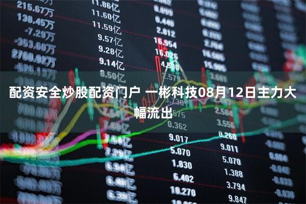配资安全炒股配资门户 一彬科技08月12日主力大幅流出