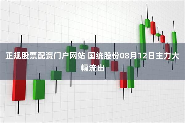 正规股票配资门户网站 国统股份08月12日主力大幅流出
